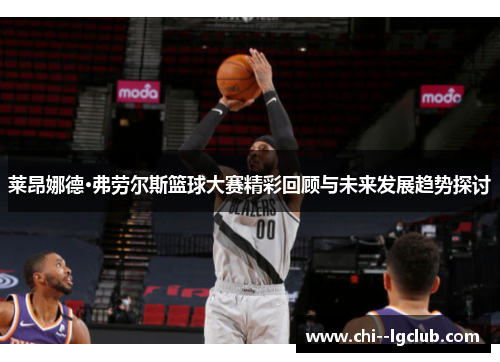 莱昂娜德·弗劳尔斯篮球大赛精彩回顾与未来发展趋势探讨