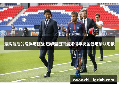 豪购背后的隐忧与挑战 巴黎圣日耳曼如何平衡金钱与球队形象 豪购背后的隐忧与挑战 巴黎圣日耳曼如何平衡金钱与球队形象