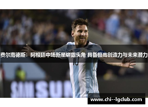 费尔南德斯:阿根廷中场新星崭露头角 具备极高创造力与未来潜力 费尔南德斯:阿根廷中场新星崭露头角 具备极高创造力与未来潜力