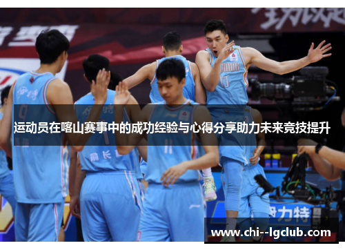 运动员在喀山赛事中的成功经验与心得分享助力未来竞技提升