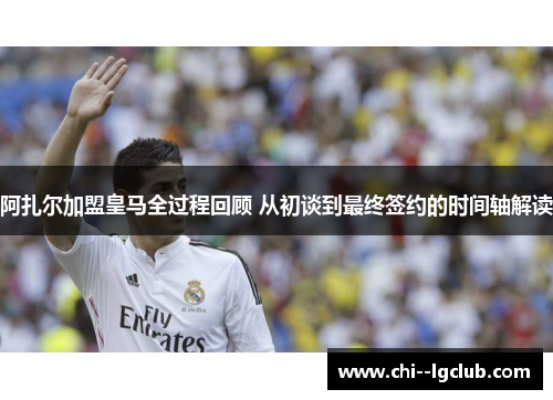 阿扎尔加盟皇马全过程回顾 从初谈到最终签约的时间轴解读 阿扎尔加盟皇马全过程回顾 从初谈到最终签约的时间轴解读