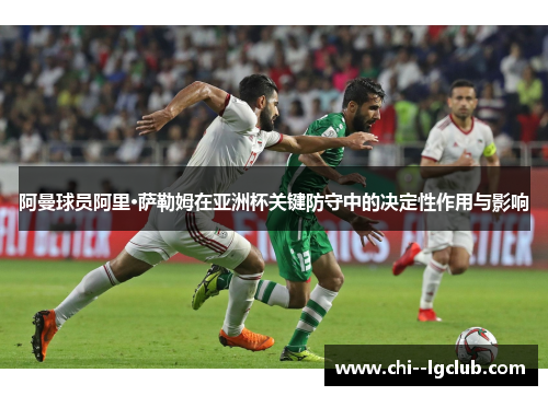 阿曼球员阿里·萨勒姆在亚洲杯关键防守中的决定性作用与影响 阿曼球员阿里·萨勒姆在亚洲杯关键防守中的决定性作用与影响