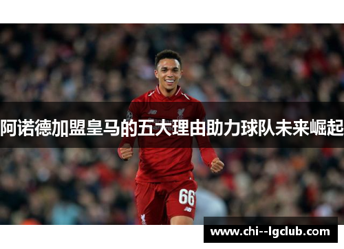 阿诺德加盟皇马的五大理由助力球队未来崛起