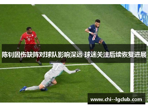 陈钊因伤缺阵对球队影响深远 球迷关注后续恢复进展 陈钊因伤缺阵对球队影响深远 球迷关注后续恢复进展
