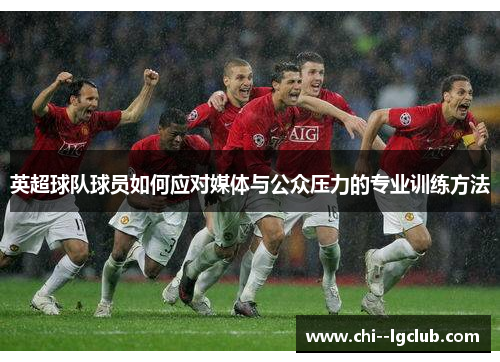 英超球队球员如何应对媒体与公众压力的专业训练方法