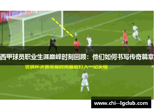 西甲球员职业生涯巅峰时刻回顾:他们如何书写传奇篇章 西甲球员职业生涯巅峰时刻回顾:他们如何书写传奇篇章