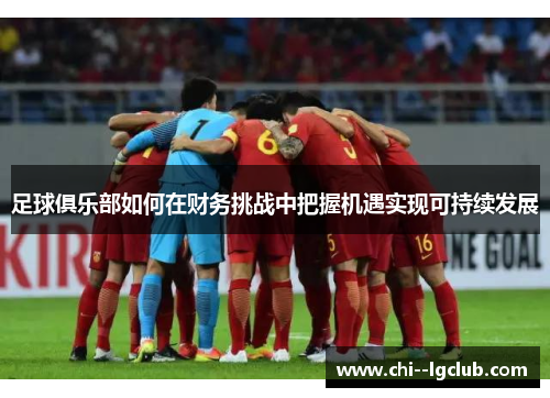 足球俱乐部如何在财务挑战中把握机遇实现可持续发展