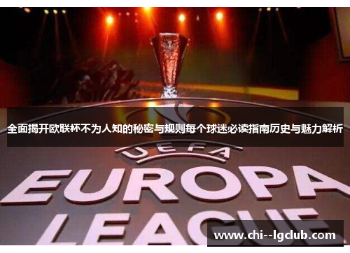 全面揭开欧联杯不为人知的秘密与规则每个球迷必读指南历史与魅力解析