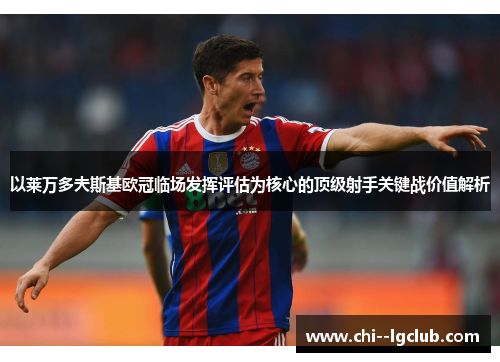 以莱万多夫斯基欧冠临场发挥评估为核心的顶级射手关键战价值解析