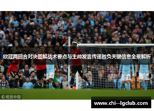 欧冠两回合对决图解战术要点与主帅发言传递胜负关键信息全景解析