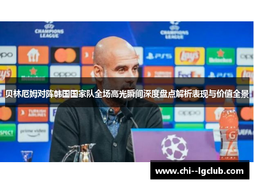 贝林厄姆对阵韩国国家队全场高光瞬间深度盘点解析表现与价值全景