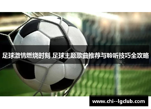 足球激情燃烧时刻 足球主题歌曲推荐与聆听技巧全攻略