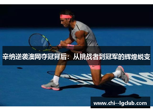 辛纳逆袭澳网夺冠背后：从挑战者到冠军的辉煌蜕变