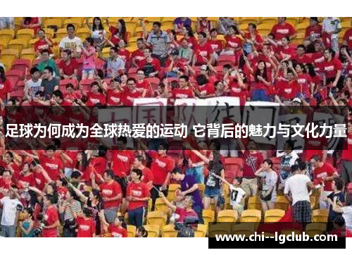 足球为何成为全球热爱的运动 它背后的魅力与文化力量 足球为何成为全球热爱的运动 它背后的魅力与文化力量