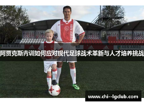 阿贾克斯青训如何应对现代足球战术革新与人才培养挑战