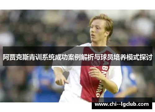 阿贾克斯青训系统成功案例解析与球员培养模式探讨 阿贾克斯青训系统成功案例解析与球员培养模式探讨