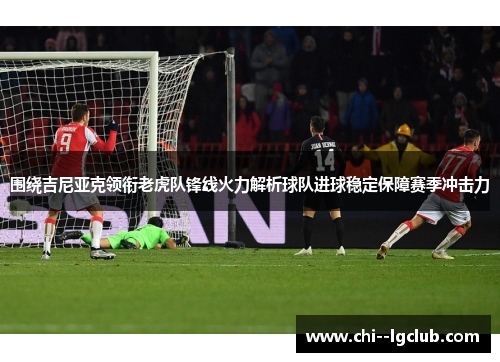 围绕吉尼亚克领衔老虎队锋线火力解析球队进球稳定保障赛季冲击力