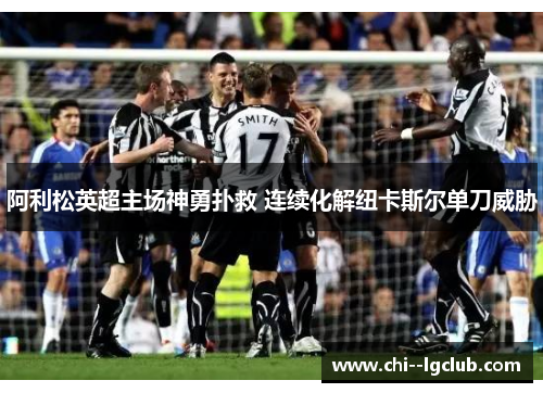 阿利松英超主场神勇扑救 连续化解纽卡斯尔单刀威胁