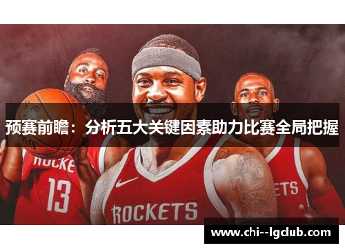 预赛前瞻：分析五大关键因素助力比赛全局把握