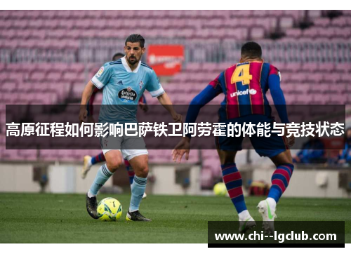 高原征程如何影响巴萨铁卫阿劳霍的体能与竞技状态
