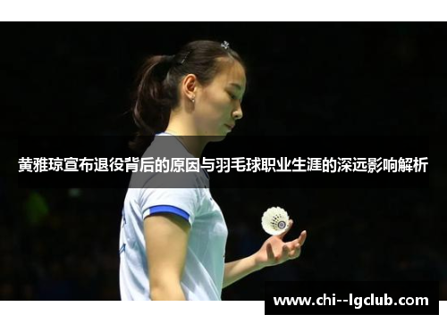 黄雅琼宣布退役背后的原因与羽毛球职业生涯的深远影响解析