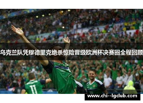 乌克兰队凭穆德里克绝杀惊险晋级欧洲杯决赛圈全程回顾