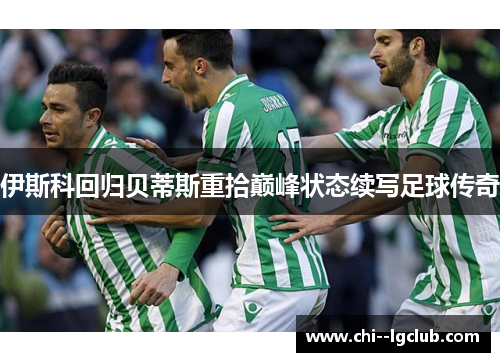 伊斯科回归贝蒂斯重拾巅峰状态续写足球传奇