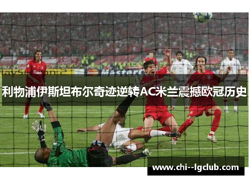 利物浦伊斯坦布尔奇迹逆转AC米兰震撼欧冠历史