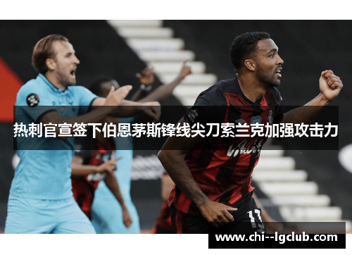 热刺官宣签下伯恩茅斯锋线尖刀索兰克加强攻击力