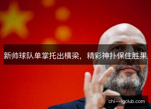 新帅球队单掌托出横梁,精彩神扑保住胜果 新帅球队单掌托出横梁,精彩神扑保住胜果